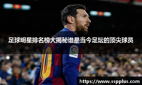 足球明星排名榜大揭秘谁是当今足坛的顶尖球员
